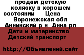 продам детскую коляску в хорошем состоянии , › Цена ­ 3 000 - Воронежская обл., Аннинский р-н, Анна рп Дети и материнство » Детский транспорт   